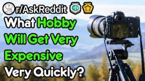 What Hobbies Get Expensive Quickly? (r/AskReddit)