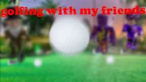 Golfing With My Friends