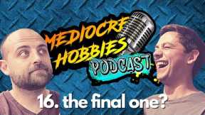 Mediocre Hobbies Podcast Episode 16 the final one?