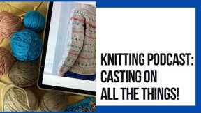 Casting On All the Things! (Knitting Podcast)