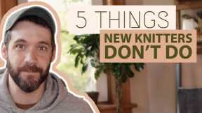 5 Things BEGINNER KNITTERS DON'T DO That Experienced Knitters DO