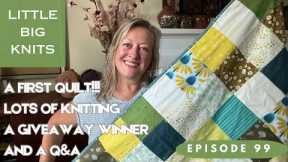 Episode 99 - A First Quilt, Knitting, All the Knitting, a Prize Winner and a Q&A