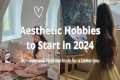 Aesthetic Hobbies to Start in 2024