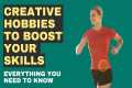 Creative Hobbies To Boost Your Skills