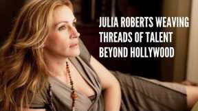 Julia Roberts Weaving Threads of Talent Beyond Hollywood