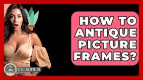 How To Antique Picture Frames? - Style Your Decor