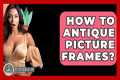 How To Antique Picture Frames? -