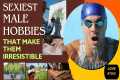 The 15 Sexiest Male Hobbies That Make 