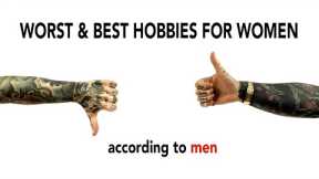WOMEN HOBBIES that are unattractive, according to men