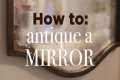 How to Antique a Mirror: Easy DIY