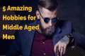 5 AMAZING HOBBIES for Middle Aged Men