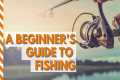 A BEGINNER'S GUIDE TO FISHING
