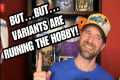 But Variants are RUINING the Hobby