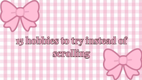15 hobbies to try instead of endless scrolling 🎀