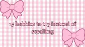 15 hobbies to try instead of endless scrolling 🎀
